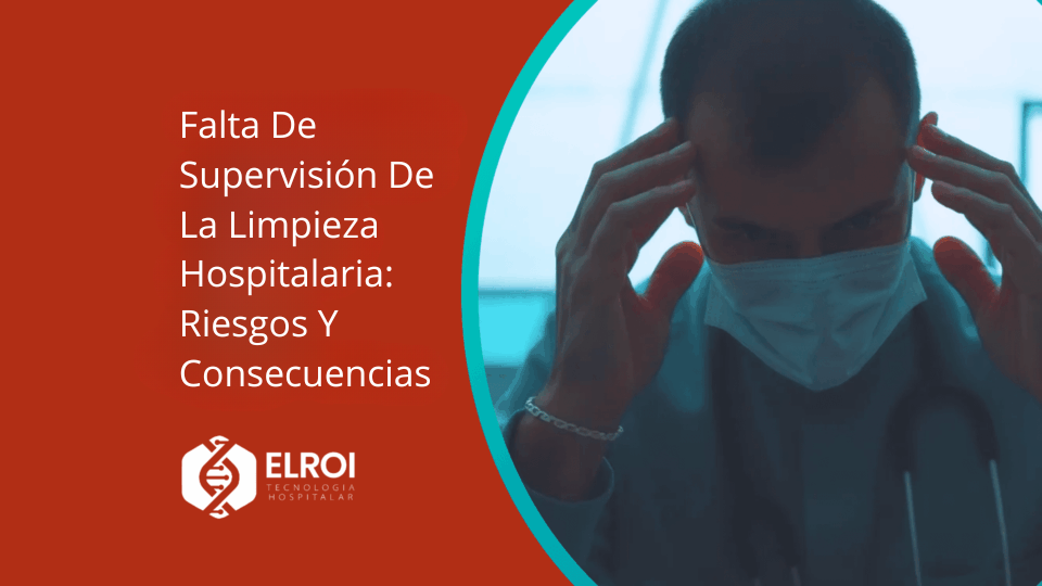 Falta De Supervisión De La Limpieza Hospitalaria Riesgos Y Consecuencias Elroi Medical