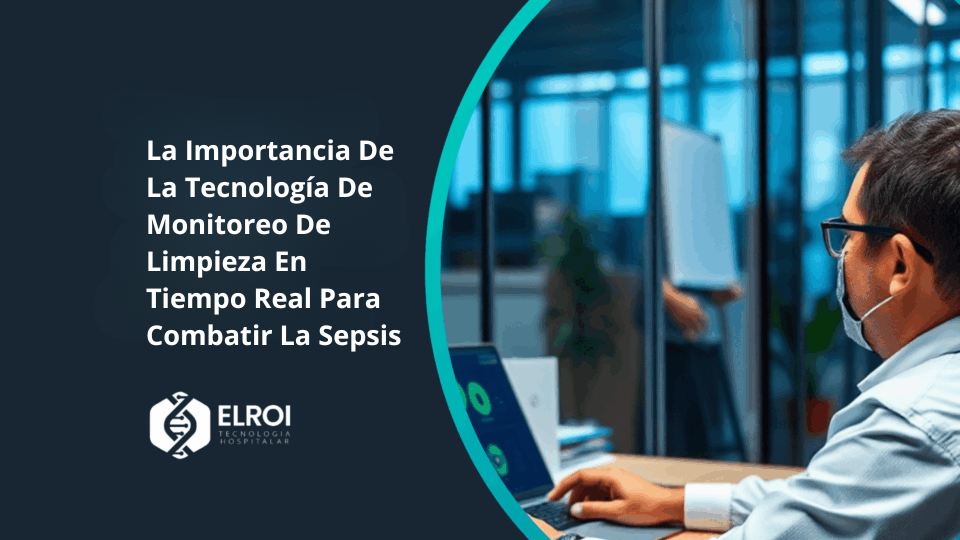 La Importancia De La Tecnología De Monitoreo De Limpieza En Tiempo Real Para Combatir La Sepsis Elroi Medical