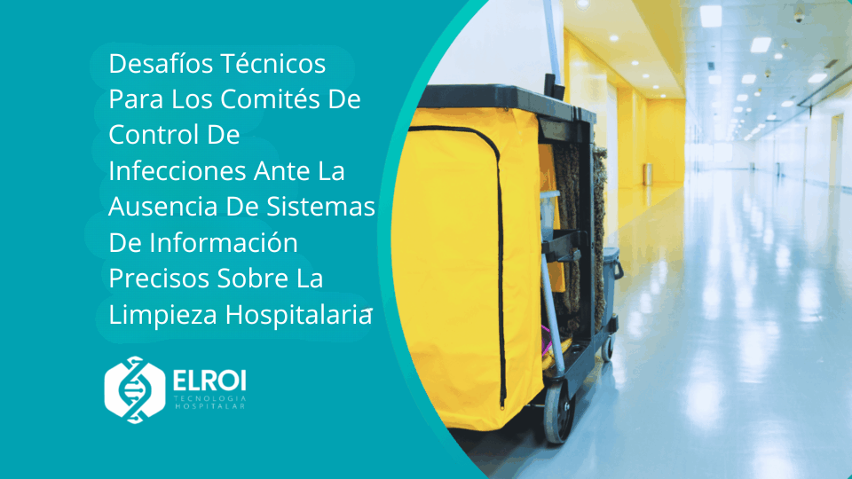 Desafíos Técnicos Para Los Comités De Control De Infecciones Ante La Ausencia De Sistemas De Información Precisos Sobre La Limpieza Hospitalaria Elroi Medical