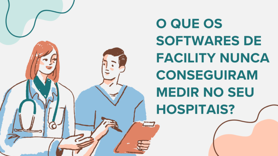 O Que os Softwares de Facility Nunca Conseguiram Medir no seu Hospitais?