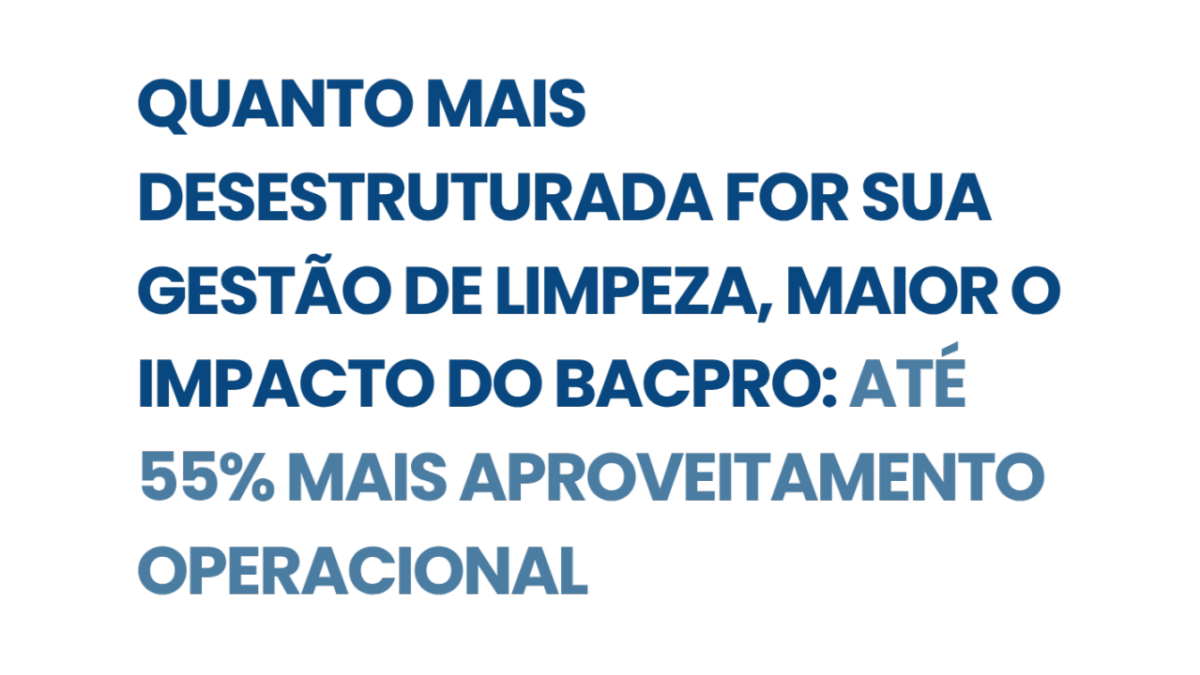 QUANTO MAIS DESESTRUTURADA FOR A GESTÃO DE LIMPEZA HOSPITALAR, MAIOR O IMPACTO DO BACPRO: ATÉ 55% MAIS APROVEITAMENTO OPERACIONAL ?