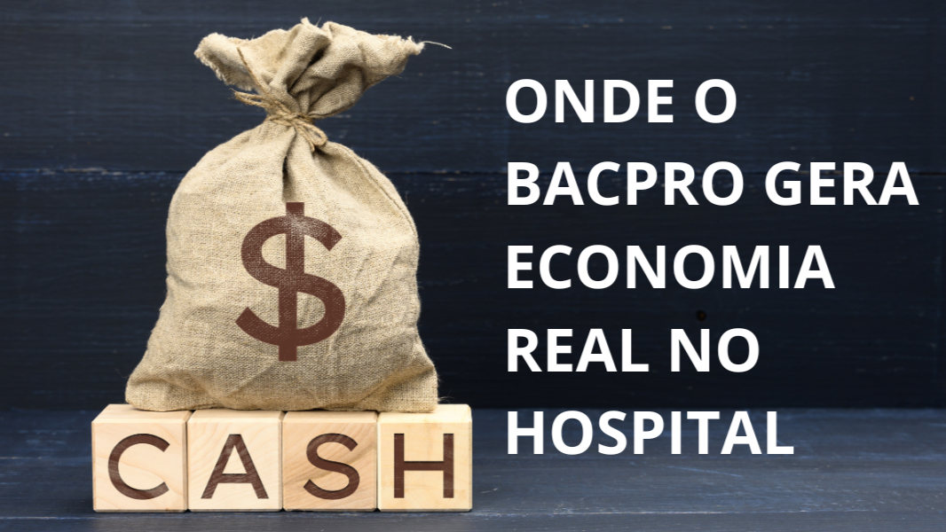 ONDE O BACPRO GERA ECONOMIA REAL NO HOSPITAL Uma visão objetiva para Hotelaria, CCIH e Gestão Hospitalar