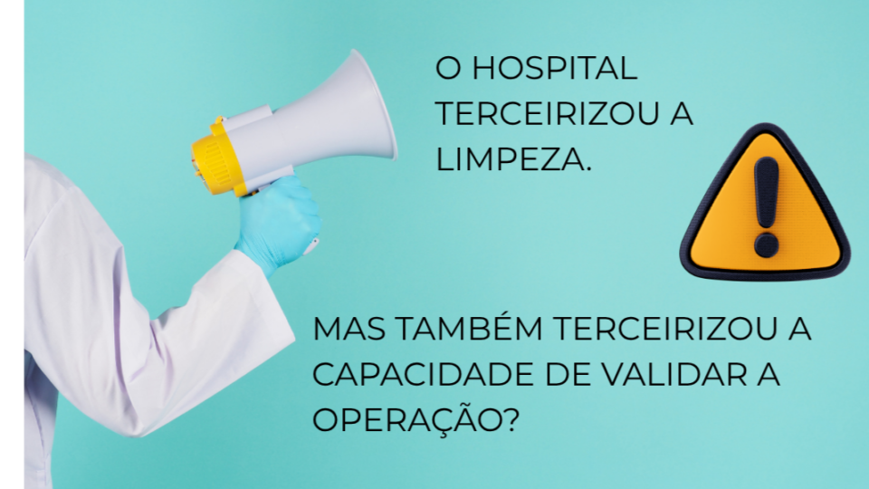O HOSPITAL TERCEIRIZOU A LIMPEZA. MAS TAMBÉM TERCEIRIZOU A CAPACIDADE DE VALIDAR A OPERAÇÃO?