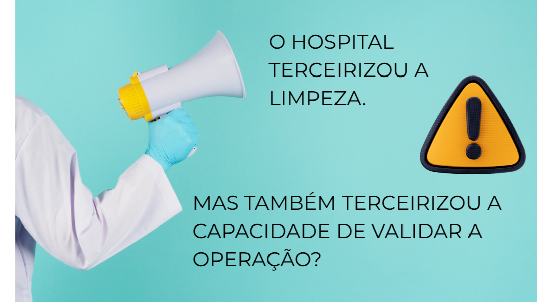 O HOSPITAL TERCEIRIZOU A LIMPEZA. MAS TAMBÉM TERCEIRIZOU A CAPACIDADE DE VALIDAR A OPERAÇÃO?