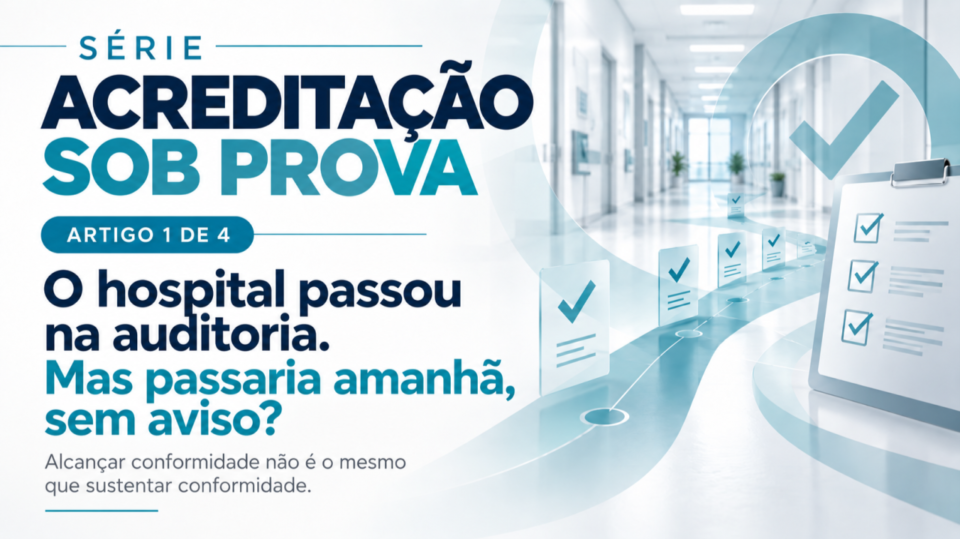 O hospital passou na auditoria. Mas passaria amanhã, sem aviso? SÉRIE — ACREDITAÇÃO SOB PROVA